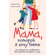 Мама, якою я хочу бути. Як спілкуватися з дитиною без криків, істерик і сварок