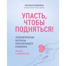 Впасти, щоб піднятися! Терапевтичні розповіді практикуючого психолога. Зцілися від душевних ран!
