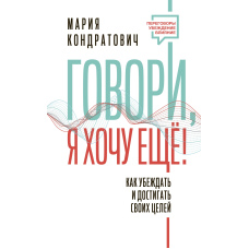 Кажи, я хочу ще! Як переконувати і досягати своїх цілей