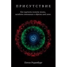 Присутність. Як відчути повноту життя, налагодити стосунки і знайти свій голос