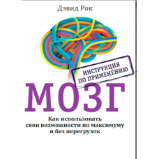 Мозок. Інструкція із застосування. Як використовувати свої можливості по максимуму і без перевантажень (Девід Рок)
