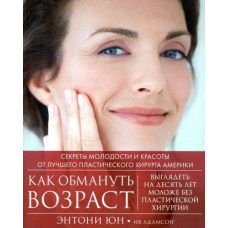 Як обдурити вік. Секрети молодості та краси від найкращого пластичного хірурга Америки