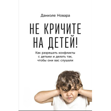 Не кричіть на дітей! Як вирішувати конфлікти з дітьми і робити так, щоб вони вас слухали