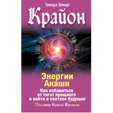 Крайон. Енергії Акаші. Як позбутися тягот минулого та увійти у світле майбутнє