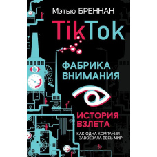 TikTok. Фабрика уваги. Історія зльоту