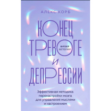 Кінець тривозі та депресії. Ефективна методика переналаштування мозку для управління думками та настроєм
