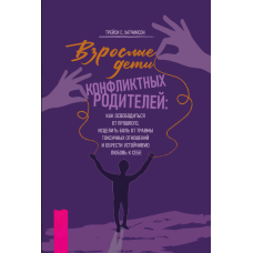 Дорослі діти конфліктних батьків. Як визволитися від минулого, вилікувати біль травми токсичних стосунків та знайти стійку любов до себе