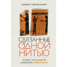 Зв’язані однією ниткою. Жінки, тканина й суспільство у давньому світі. Перші 20 000 років