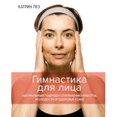 Гімнастика для обличчя. Натуральний підхід до збереження краси, молодості та здоров'я шкіри