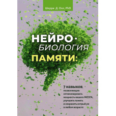 Нейробіологія пам'яті. 7 навичок, що дають змогу оптимізувати потужність вашого мозку, поліпшити пам'ять і зберігати гострий розум у будь-якому віці