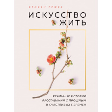 Мистецтво жити. Реальні історії прощання з минулим та щасливих змін