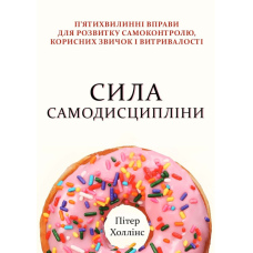 Сила самодисципліни. П’ятихвилинні вправи для розвитку самоконтролю, корисних звичок і витривалості