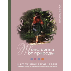 Жіночна від природи. Книга гармонії в душі та в домі: стильний декор, смачна їжа та багато лісової краси