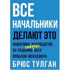 Усі начальники роблять це. Покроковий посібник з вирішення (майже) всіх проблем менеджера