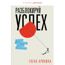 Розблокуй успіх. Гроші, реалізація, смисли, стосунки