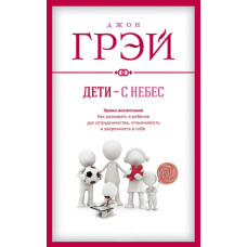 Діти - з небес. Уроки виховання. Як розвивати в дитині дух співпраці, чуйність і впевненість у собі