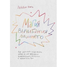 Магія віднімання зайвого. Як спростити собі життя, прибравши з нього непотрібну інформацію, звички