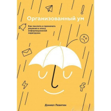 Організований розум. Як мислити та приймати рішення в епоху інформаційного навантаження