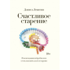 Щасливе старіння. Рекомендації нейробіолога про те, як жити довго та добре