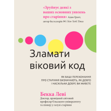 Зламати віковий код. Як ваші переконання про старіння визначають, як довго і наскільки добре ви живете