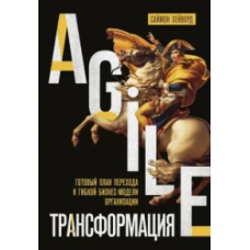Agile-трансформація. Готовий план переходу до гнучкої бізнес-моделі організації