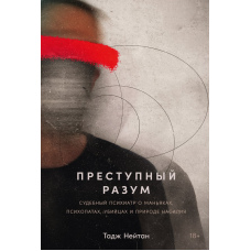 Злочинний розум: Судовий психіатр про маніяків, психопатів, убивць і природу насильства