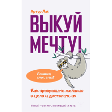 Викуй мрію! Як перетворювати бажання на цілі та досягати їх. Лінивець зміг, а ти?
