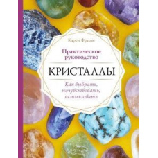 Кристали. Практичний посібник: як вибрати, відчути, використовувати