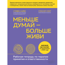 Менше думай - більше живи. Робочий зошит із терапії прийняття та відповідальності