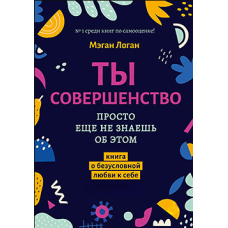 Ти досконалість. Просто ще не знаєш про це. Книга про безумовну любов до себе