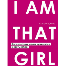 I Am That Girl. Як перестати грати чужі ролі та стати собою