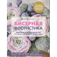 Бісерна флористика. Практичний посібник зі створення квітів, букетів, дерев і зелені