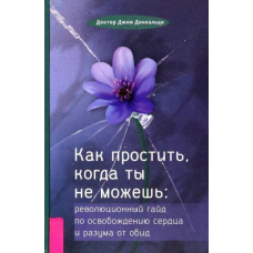 Як пробачити, коли ти не можеш. Революційний гайд зі звільнення серця і розуму від образ