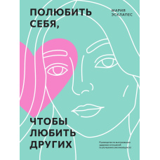 Полюбити себе, щоб любити інших. Посібник із вибудовування здорових стосунків (і поліпшення вже наявних)