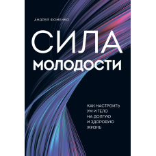 Сила молодості. Як налаштувати розум і тіло на довге та здорове життя
