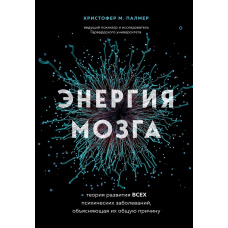 Енергія мозку. Теорія розвитку всіх психічних захворювань, що пояснює їхню загальну причину