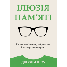 Ілюзія пам’яті. Як ми пам’ятаємо, забуваємо і вигадуємо минуле