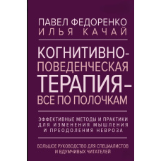 Когнітивно-поведінкова терапія - все по поличках. Ефективні методи і практики для зміни мислення та подолання неврозу. Велике керівництво для фахівців і вдумливих читачів