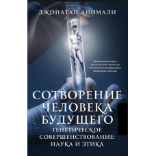 Створення людини майбутнього. Генетичне вдосконалення: наука і етика