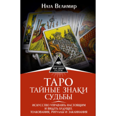 Таро: таємні знаки долі. Мистецтво керувати сьогоденням і бачити майбутнє. Тлумачення, ритуали та заклинання