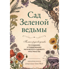 Сад Зеленої відьми. Повне керівництво зі створення та підтримання магічного садового простору