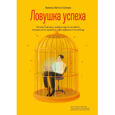 Пастка успіху. Чому хороші люди залишаються на роботі, яка їм не подобається, і як вирватися на свободу