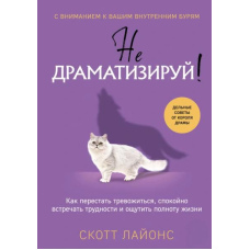 Не драматизуй! Як перестати тривожитися, спокійно зустрічати труднощі та відчути повноту життя