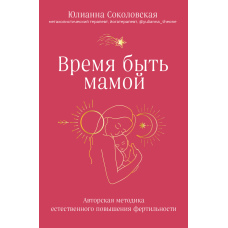 Час бути мамою. Авторська методика природного підвищення фертильності