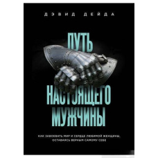 Шлях справжнього чоловіка. Як завоювати мир і серце коханої жінки, залишаючись вірним самому собі