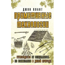 Примітивні технології. Посібник від фахівця з виживання в дикій природі