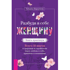 Розбуди в собі Жінку. Книга-практикум. Усього 10 кроків до здоров'я і стрункості через любов до себе, прийняття і розуміння