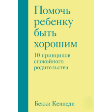 Допомогти дитині бути хорошою. 10 принципів спокійного батьківства