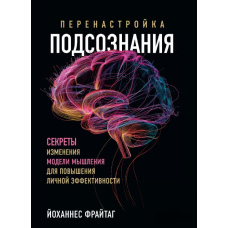 Переналаштування підсвідомості. Секрети зміни моделі мислення для підвищення особистої ефективності