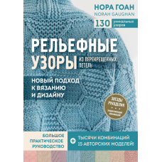 Рельєфні візерунки з перехрещених петель. Новий підхід до в'язання та дизайну. Велике практичне керівництво.